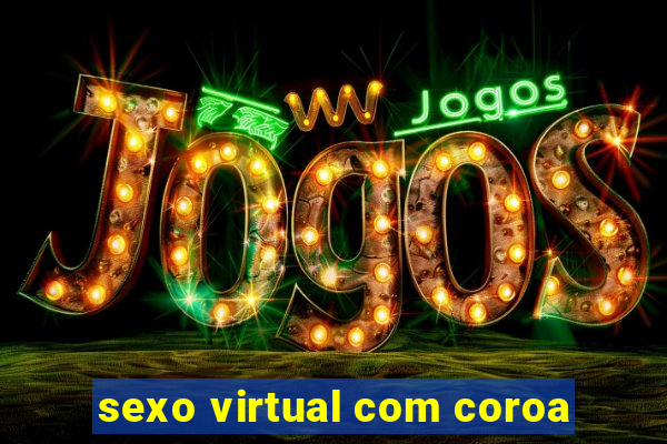 sexo virtual com coroa